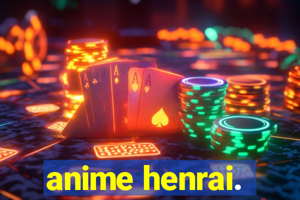 anime henrai.